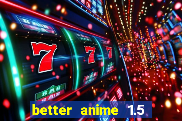 better anime 1.5 apk download